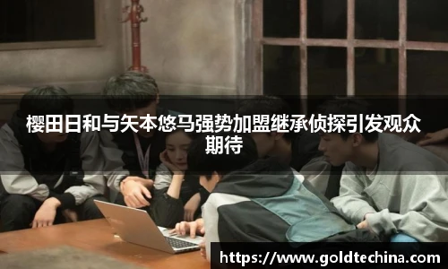 樱田日和与矢本悠马强势加盟继承侦探引发观众期待