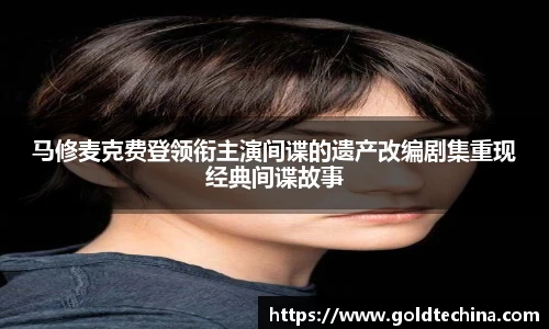 非凡娱乐马修麦克费登领衔主演间谍的遗产改编剧集重现经典间谍故事