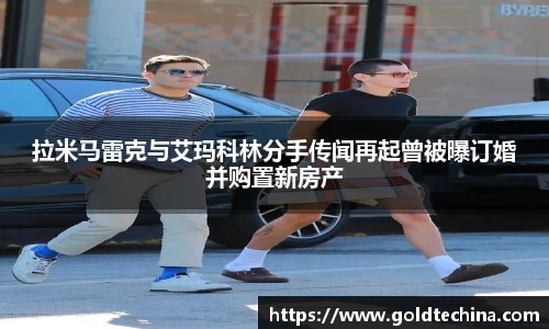 非凡娱乐拉米马雷克与艾玛科林分手传闻再起曾被曝订婚并购置新房产